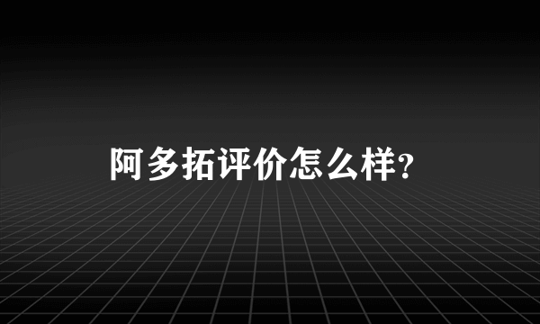 阿多拓评价怎么样？