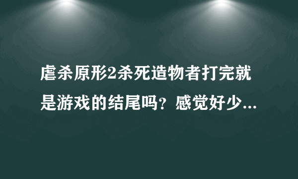 虐杀原形2杀死造物者打完就是游戏的结尾吗？感觉好少啊刚刚玩上性质就没了