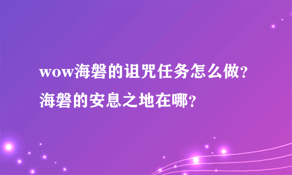 wow海磐的诅咒任务怎么做？海磐的安息之地在哪？