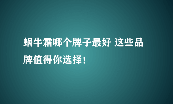 蜗牛霜哪个牌子最好 这些品牌值得你选择！