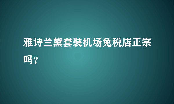 雅诗兰黛套装机场免税店正宗吗？