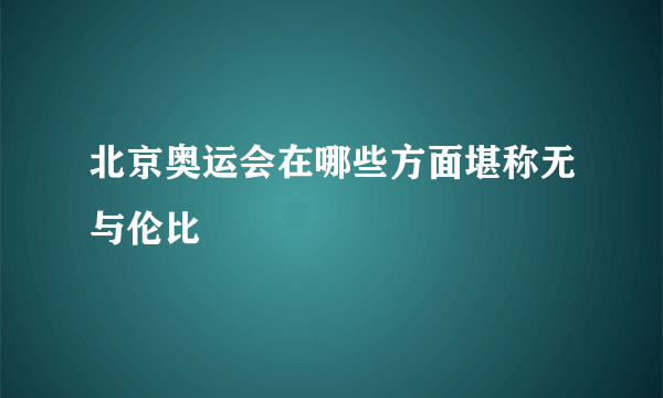 北京奥运会在哪些方面堪称无与伦比