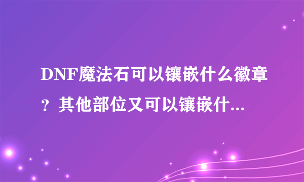 DNF魔法石可以镶嵌什么徽章？其他部位又可以镶嵌什么颜色徽章？