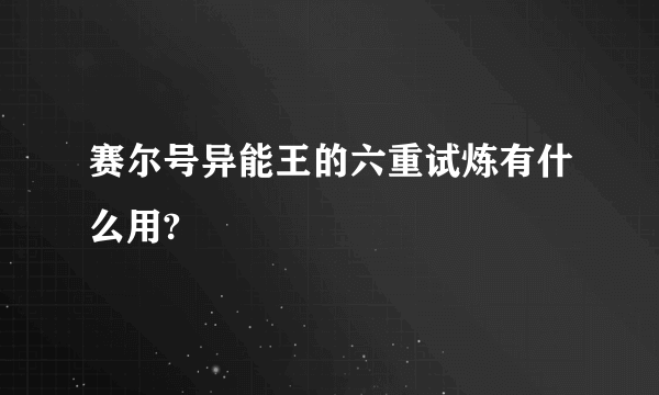 赛尔号异能王的六重试炼有什么用?