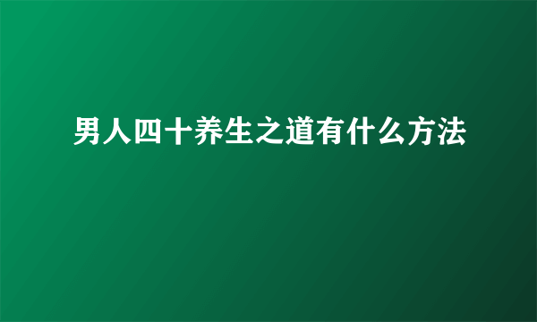 男人四十养生之道有什么方法