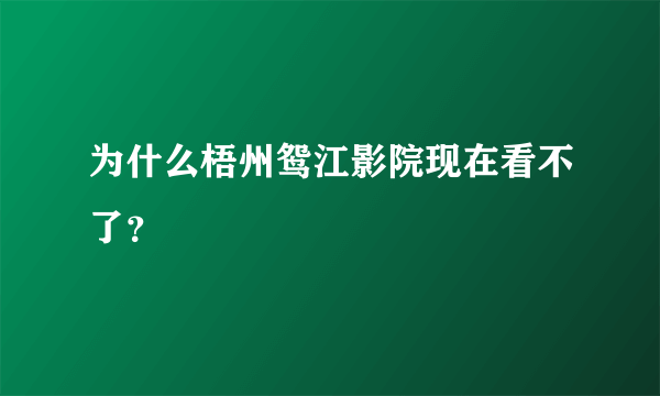 为什么梧州鸳江影院现在看不了？