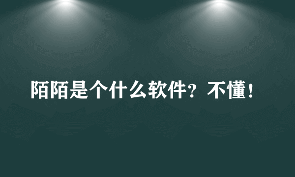 陌陌是个什么软件？不懂！