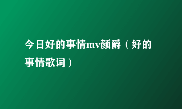 今日好的事情mv颜爵（好的事情歌词）