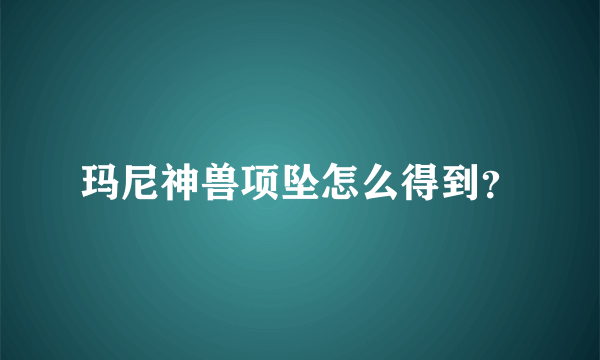 玛尼神兽项坠怎么得到？