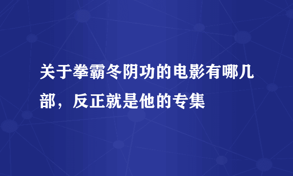 关于拳霸冬阴功的电影有哪几部，反正就是他的专集