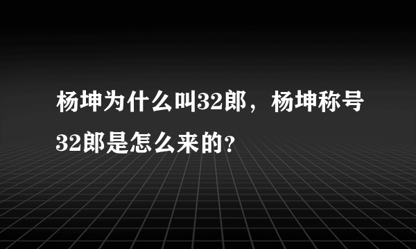 杨坤为什么叫32郎，杨坤称号32郎是怎么来的？