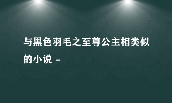 与黑色羽毛之至尊公主相类似的小说 -