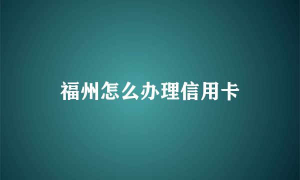 福州怎么办理信用卡