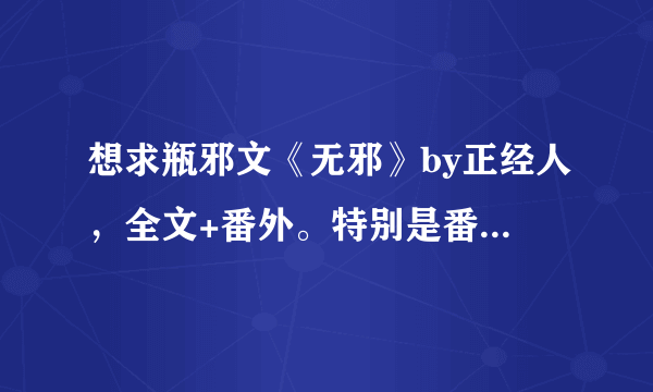 想求瓶邪文《无邪》by正经人，全文+番外。特别是番外，谢谢？