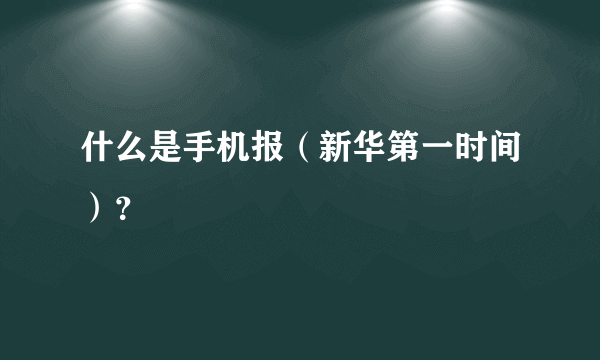 什么是手机报（新华第一时间）？