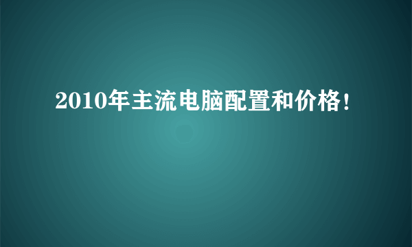 2010年主流电脑配置和价格！