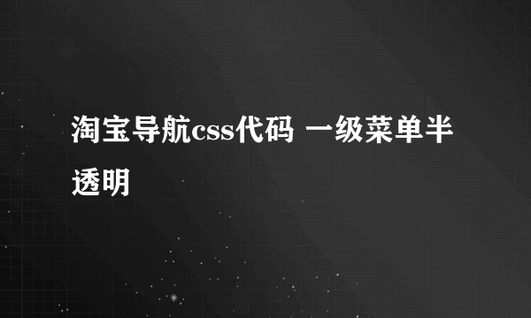 淘宝导航css代码 一级菜单半透明