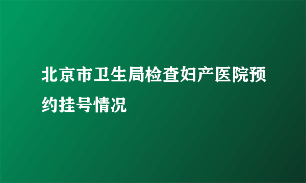 北京市卫生局检查妇产医院预约挂号情况