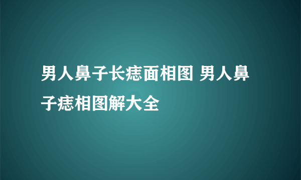 男人鼻子长痣面相图 男人鼻子痣相图解大全