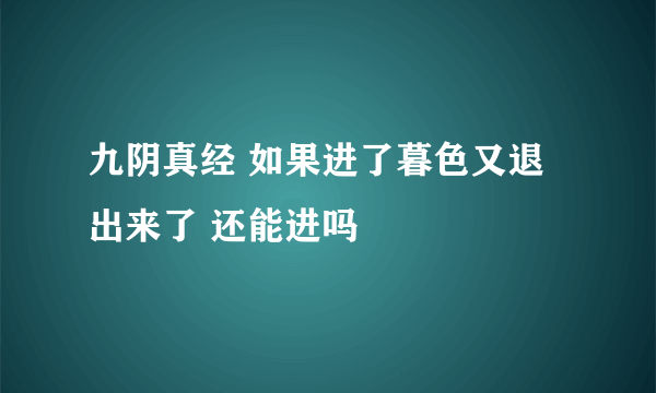 九阴真经 如果进了暮色又退出来了 还能进吗