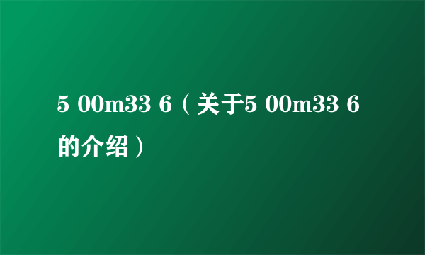 5 00m33 6（关于5 00m33 6的介绍）