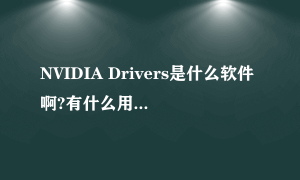 NVIDIA Drivers是什么软件啊?有什么用吗?不用的话卸载了有影响吗?