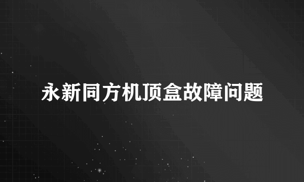 永新同方机顶盒故障问题