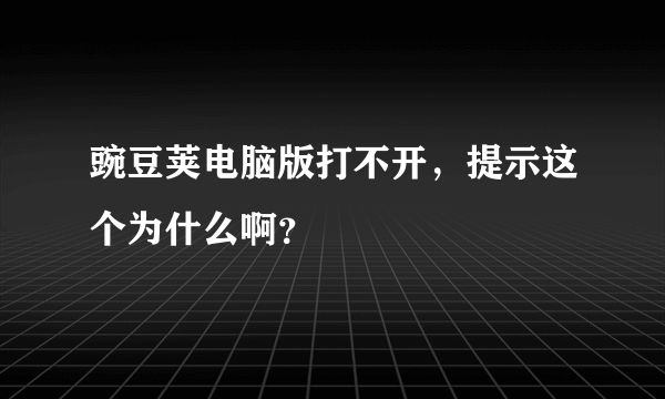 豌豆荚电脑版打不开，提示这个为什么啊？