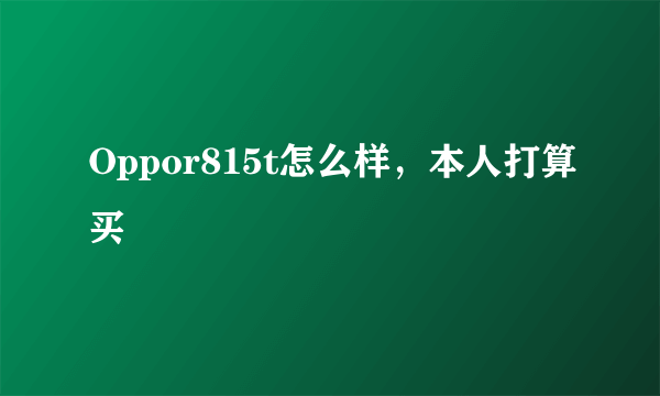 Oppor815t怎么样，本人打算买