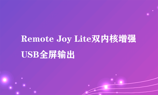 Remote Joy Lite双内核增强USB全屏输出