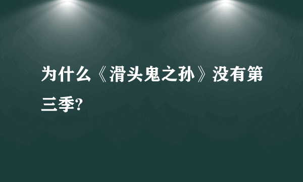 为什么《滑头鬼之孙》没有第三季?