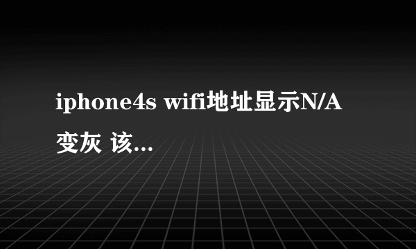 iphone4s wifi地址显示N/A 变灰 该怎么解决?