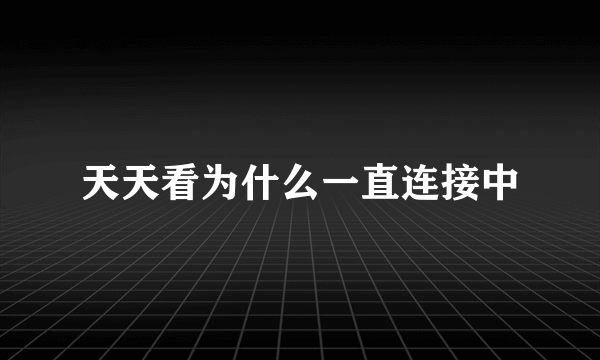 天天看为什么一直连接中