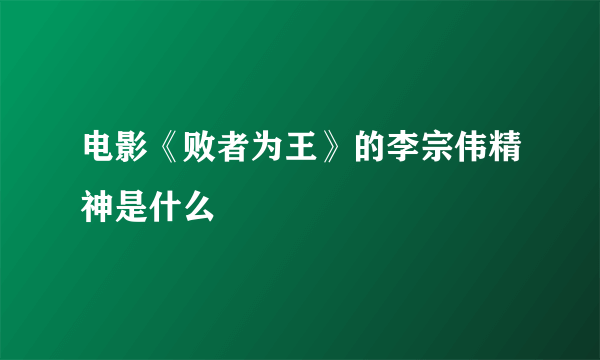 电影《败者为王》的李宗伟精神是什么