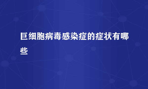 巨细胞病毒感染症的症状有哪些