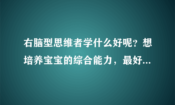 右脑型思维者学什么好呢？想培养宝宝的综合能力，最好有教程之...