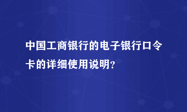 中国工商银行的电子银行口令卡的详细使用说明？