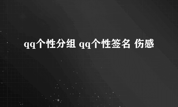 qq个性分组 qq个性签名 伤感