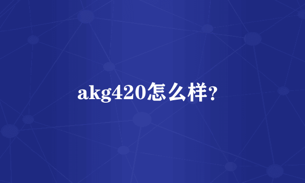 akg420怎么样？