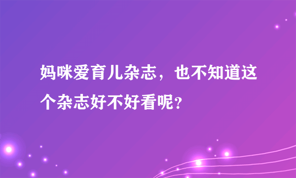 妈咪爱育儿杂志，也不知道这个杂志好不好看呢？