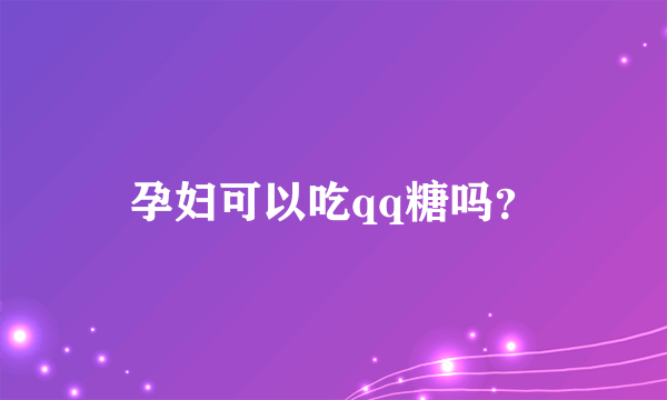 孕妇可以吃qq糖吗？