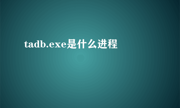 tadb.exe是什么进程