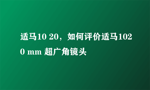 适马10 20，如何评价适马1020 mm 超广角镜头