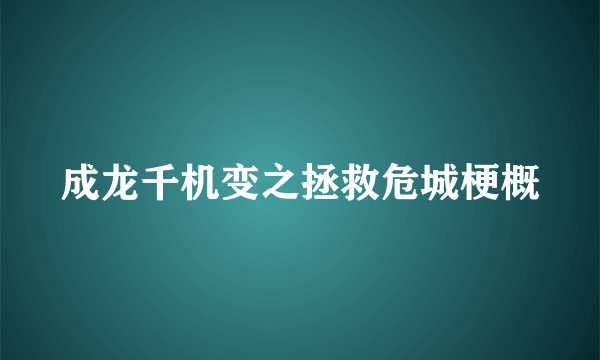 成龙千机变之拯救危城梗概