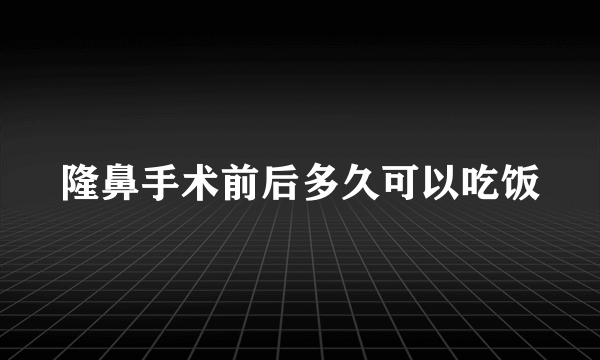 隆鼻手术前后多久可以吃饭