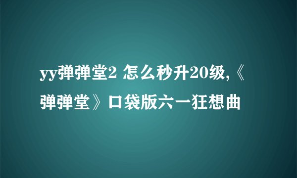 yy弹弹堂2 怎么秒升20级,《弹弹堂》口袋版六一狂想曲