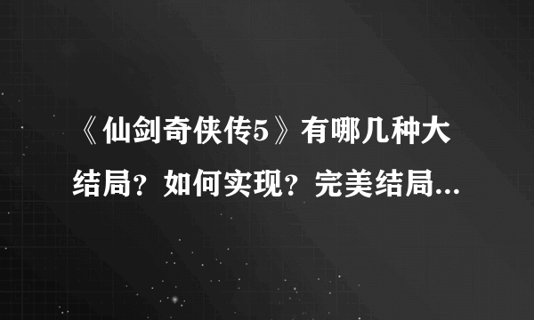 《仙剑奇侠传5》有哪几种大结局？如何实现？完美结局是什么样的？