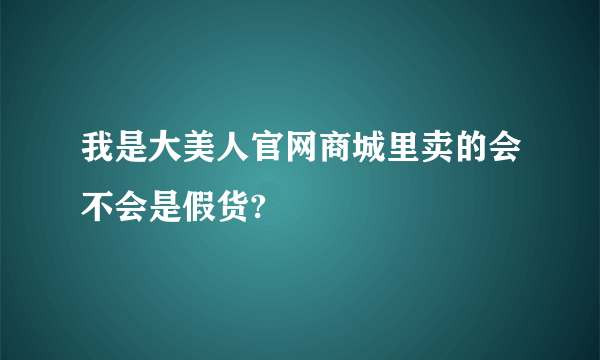 我是大美人官网商城里卖的会不会是假货?