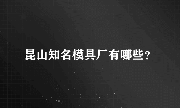 昆山知名模具厂有哪些？