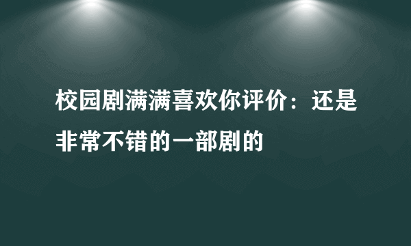 校园剧满满喜欢你评价：还是非常不错的一部剧的